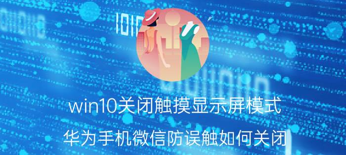 win10关闭触摸显示屏模式 华为手机微信防误触如何关闭？